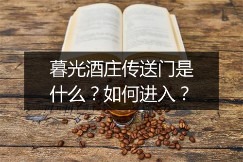 暮光酒庄传送门是什么？如何进入？