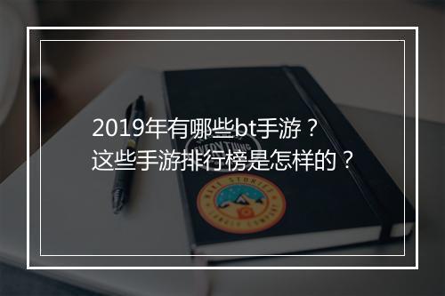 2019年有哪些bt手游？这些手游排行榜是怎样的？