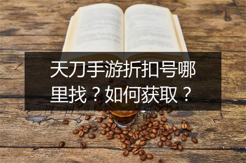 天刀手游折扣号哪里找？如何获取？