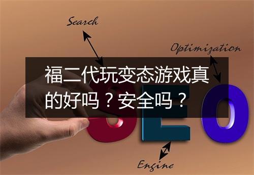 福二代玩变态游戏真的好吗？安全吗？