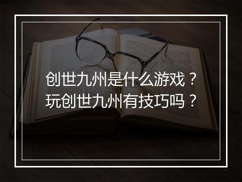 创世九州是什么游戏？玩创世九州有技巧吗？