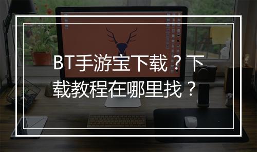 BT手游宝下载？下载教程在哪里找？