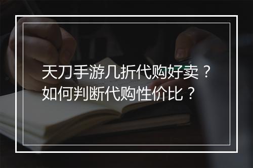 天刀手游几折代购好卖？如何判断代购性价比？