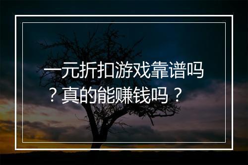 一元折扣游戏靠谱吗？真的能赚钱吗？