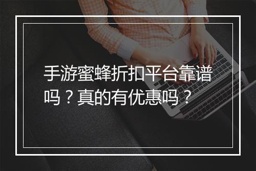 手游蜜蜂折扣平台靠谱吗？真的有优惠吗？