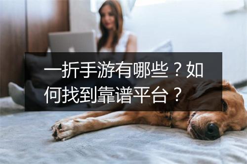 一折手游有哪些？如何找到靠谱平台？