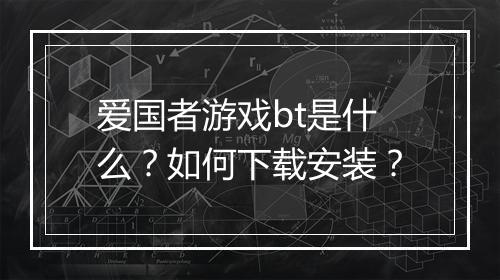 爱国者游戏bt是什么?如何下载安装?