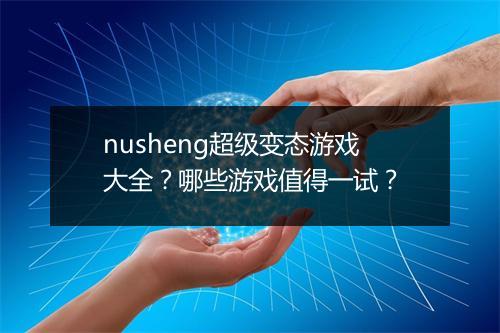 nusheng超级变态游戏大全？哪些游戏值得一试？