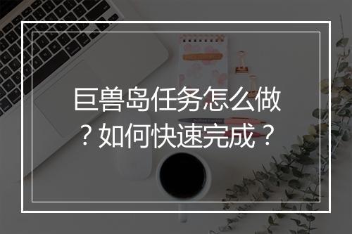 巨兽岛任务怎么做?如何快速完成?