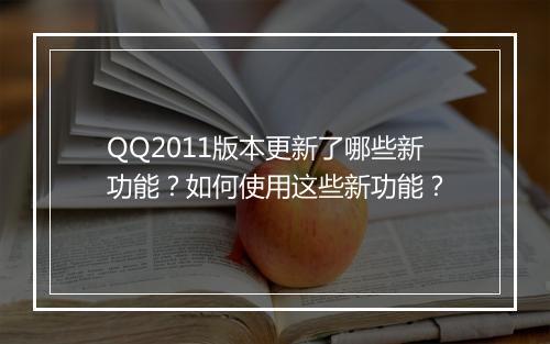 QQ2011版本更新了哪些新功能？如何使用这些新功能？