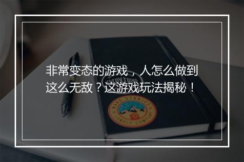 非常变态的游戏，人怎么做到这么无敌？这游戏玩法揭秘！