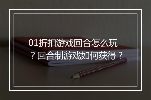 01折扣游戏回合怎么玩?回合制游戏如何获得?