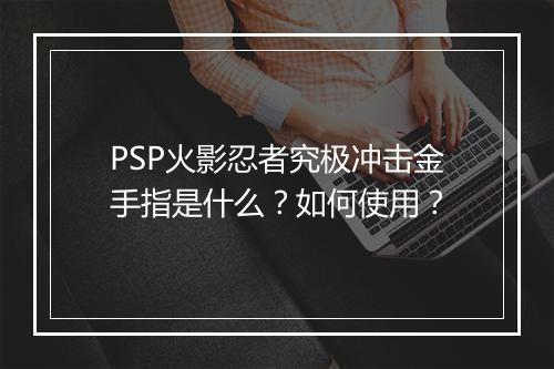 PSP火影忍者究极冲击金手指是什么？如何使用？