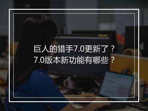 巨人的猎手7.0更新了？7.0版本新功能有哪些？