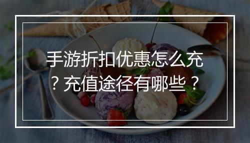 手游折扣优惠怎么充？充值途径有哪些？