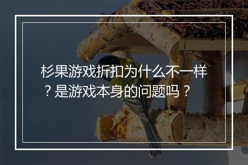 杉果游戏折扣为什么不一样？是游戏本身的问题吗？