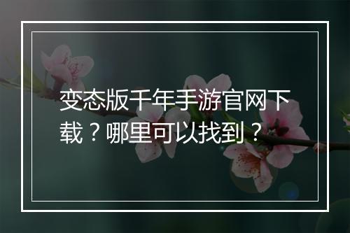变态版千年手游官网下载？哪里可以找到？