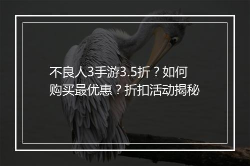 不良人3手游3.5折?如何购买最优惠?折扣活动揭秘