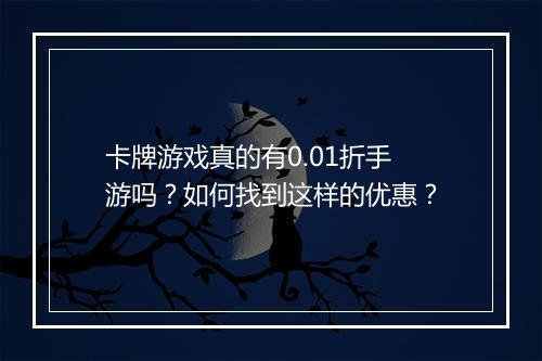 卡牌游戏真的有0.01折手游吗?如何找到这样的优惠?