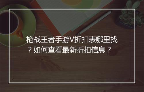 枪战王者手游V折扣表哪里找？如何查看最新折扣信息？