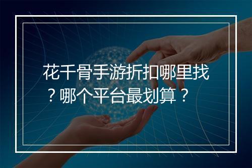 花千骨手游折扣哪里找？哪个平台最划算？