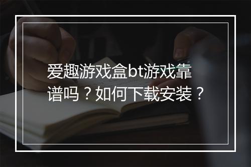 爱趣游戏盒bt游戏靠谱吗?如何下载安装?