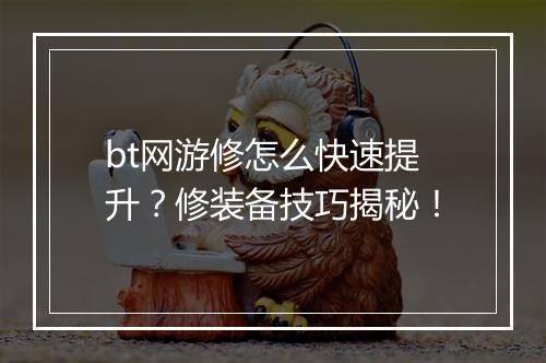 bt网游修怎么快速提升？修装备技巧揭秘！