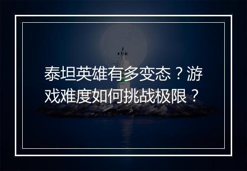 泰坦英雄有多变态?游戏难度如何挑战极限?
