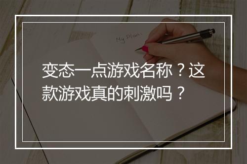 变态一点游戏名称？这款游戏真的刺激吗？