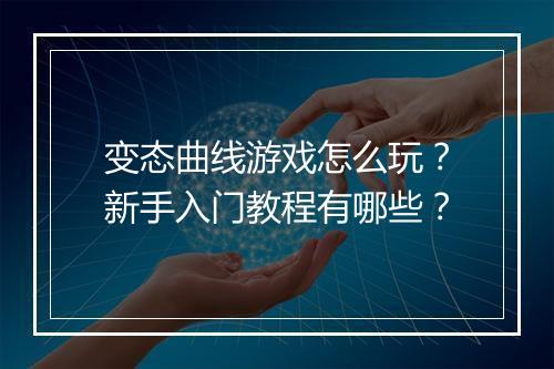 变态曲线游戏怎么玩？新手入门教程有哪些？