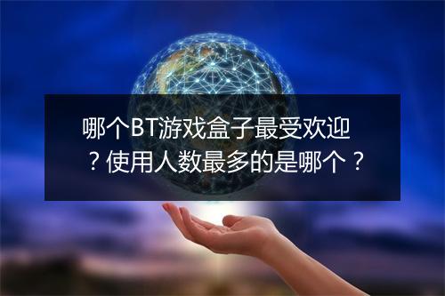 哪个BT游戏盒子最受欢迎？使用人数最多的是哪个？