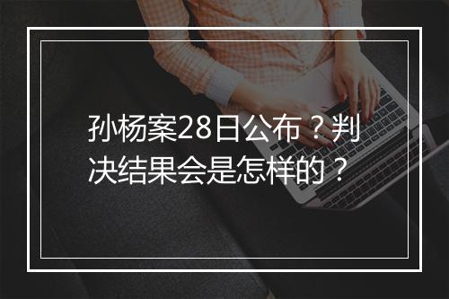 孙杨案28日公布？判决结果会是怎样的？
