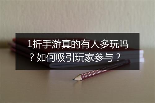 1折手游真的有人多玩吗?如何吸引玩家参与?