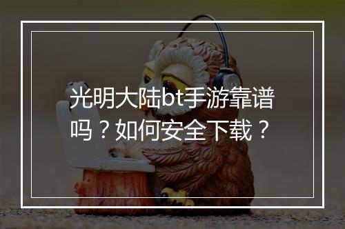 光明大陆bt手游靠谱吗?如何安全下载?
