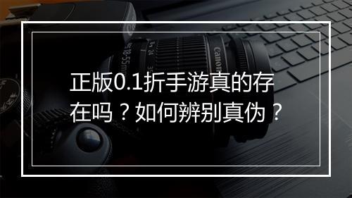 正版0.1折手游真的存在吗?如何辨别真伪?