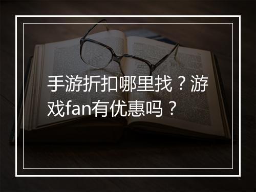 手游折扣哪里找？游戏fan有优惠吗？