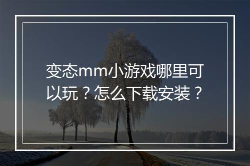 变态mm小游戏哪里可以玩?怎么下载安装?