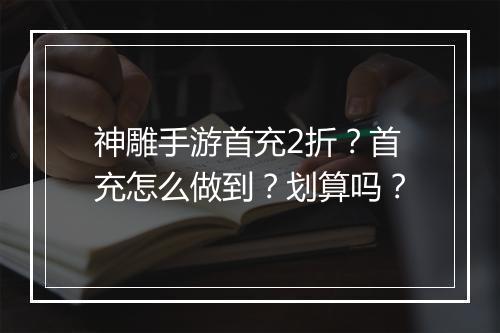 神雕手游首充2折?首充怎么做到?划算吗?