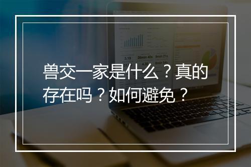 兽交一家是什么?真的存在吗?如何避免?