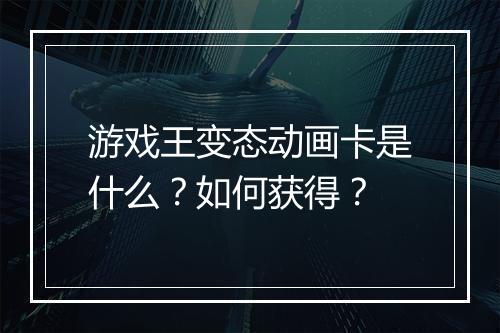 游戏王变态动画卡是什么?如何获得?