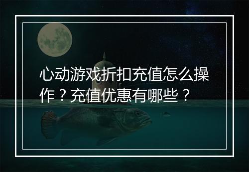 心动游戏折扣充值怎么操作？充值优惠有哪些？