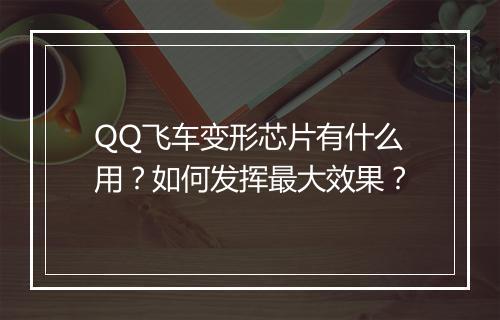 QQ飞车变形芯片有什么用？如何发挥最大效果？