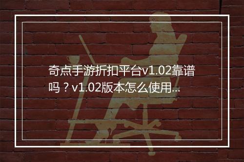奇点手游折扣平台v1.02靠谱吗?v1.02版本怎么使用?