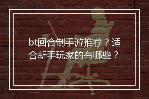 bt回合制手游推荐？适合新手玩家的有哪些？