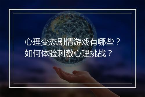 心理变态剧情游戏有哪些？如何体验刺激心理挑战？