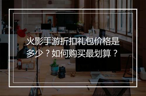 火影手游折扣礼包价格是多少？如何购买最划算？
