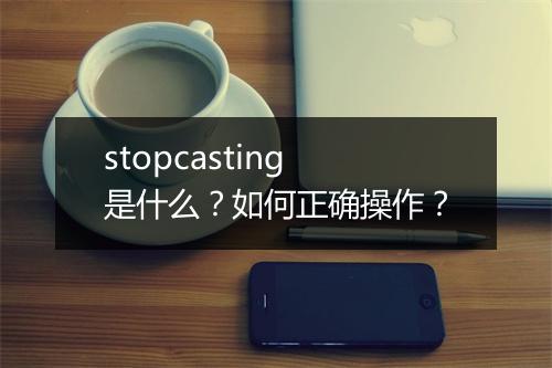 stopcasting是什么？如何正确操作？