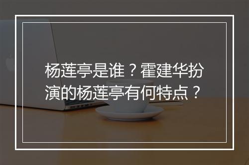 杨莲亭是谁？霍建华扮演的杨莲亭有何特点？
