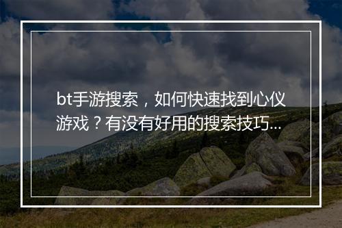 bt手游搜索，如何快速找到心仪游戏？有没有好用的搜索技巧？