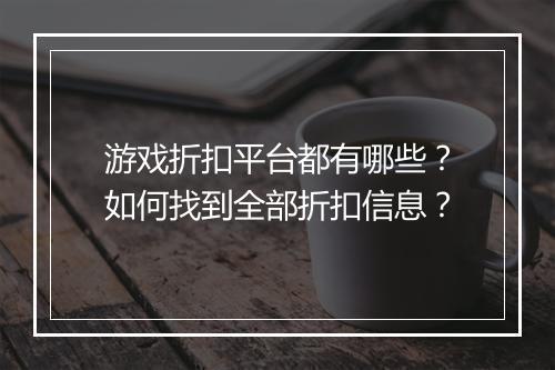 游戏折扣平台都有哪些?如何找到全部折扣信息?